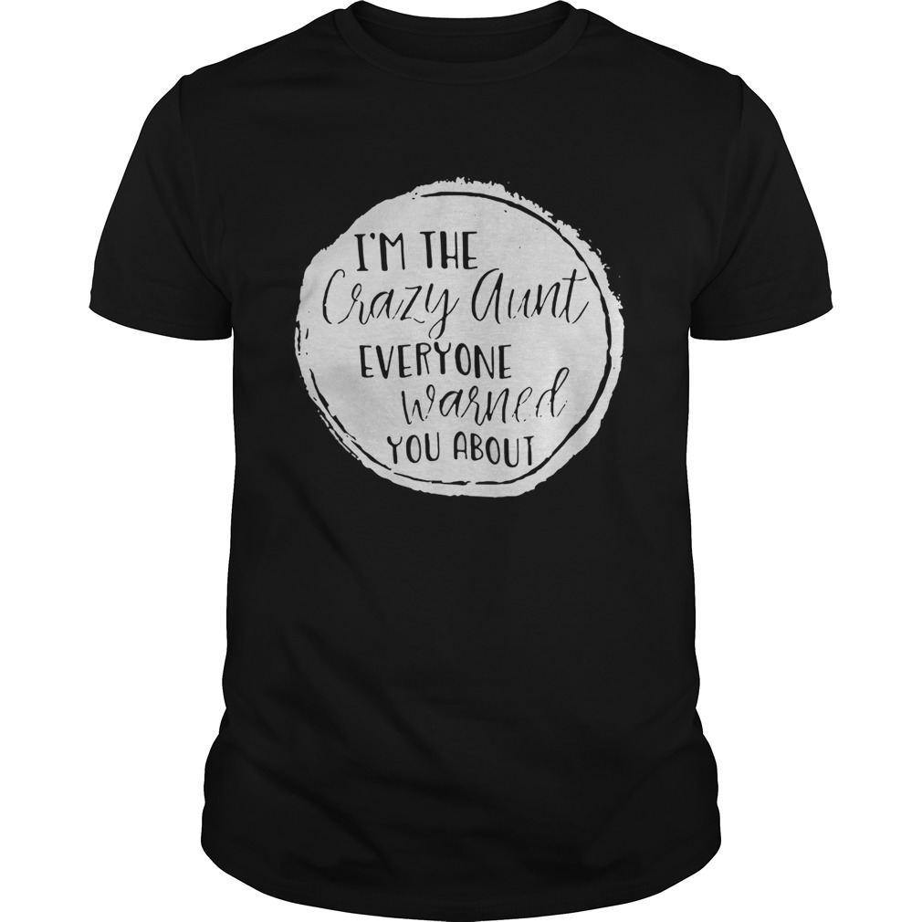 Im the crazy aunt everyone warned you about shirt