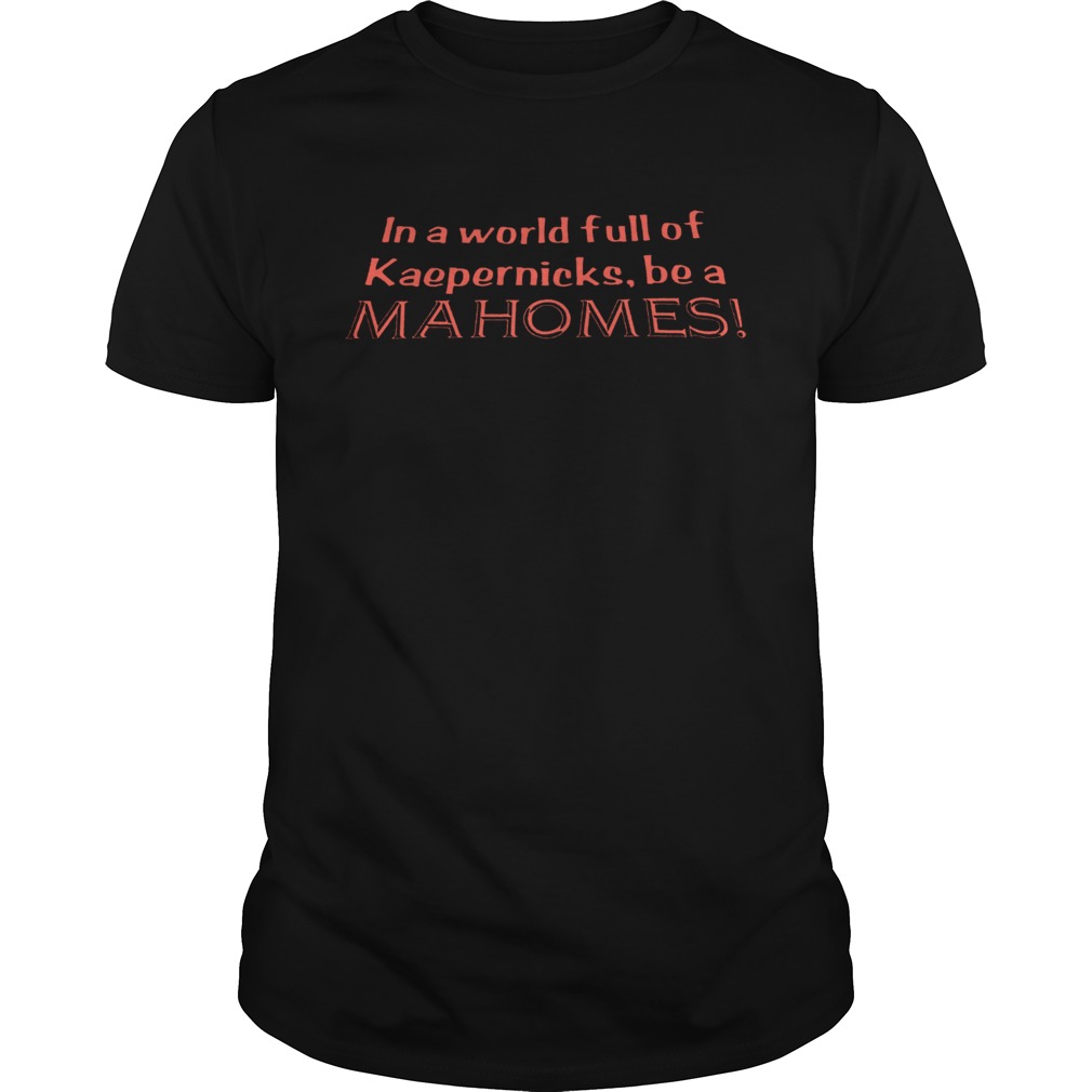 In a world full of Kaepernicks be a Mahomes shirt