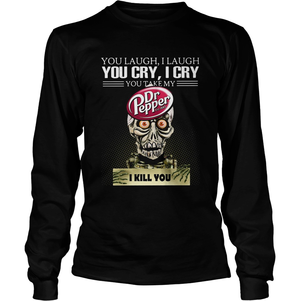 Jeff Dunham you laugh I laugh you cry I cry you take my Dr Pepper I kill you LongSleeve