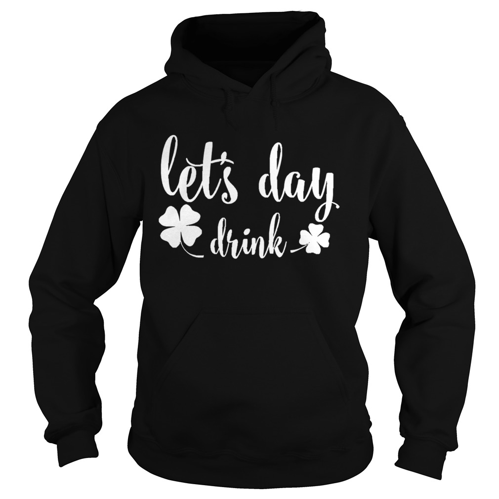 Lets Day Drink St Pattys Day Shamrock Green Hoodie