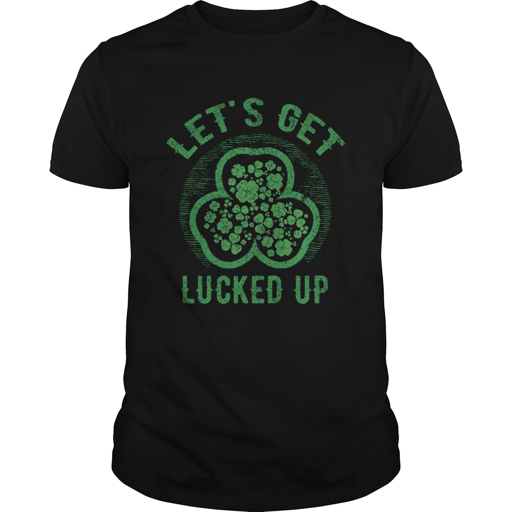 Lets Get Lucked Up St Patricks Day shirt