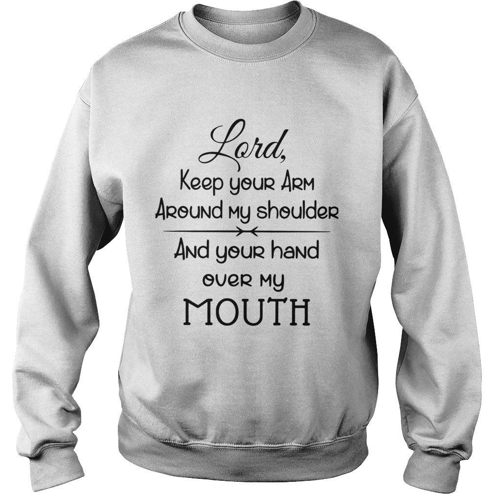 Lord Keep Your Arm Around My Shoulder And Your Hand Over My Mouth Sweatshirt