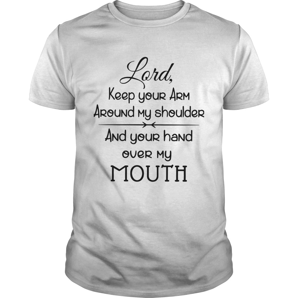 Lord Keep Your Arm Around My Shoulder And Your Hand Over My Mouth shirt