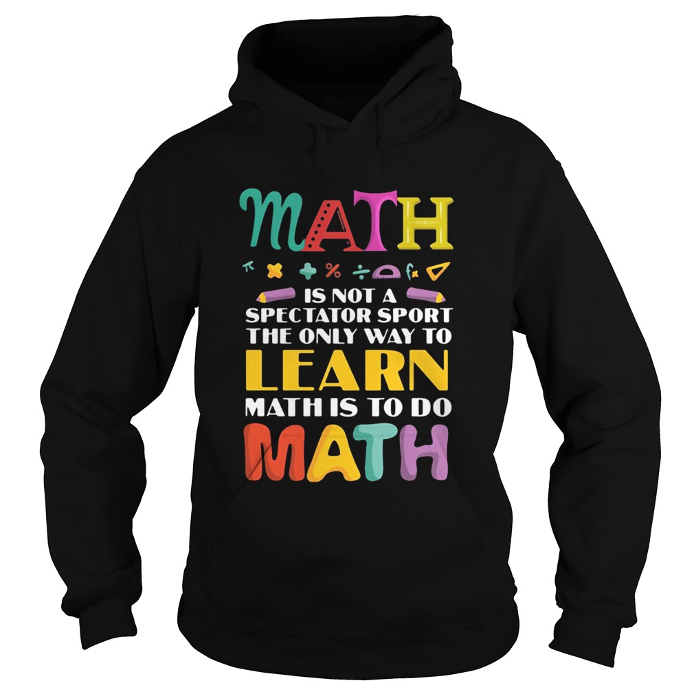 Math Is Not A Spectator Sport The Only Way To Learn Math Is To Do Math Hoodie