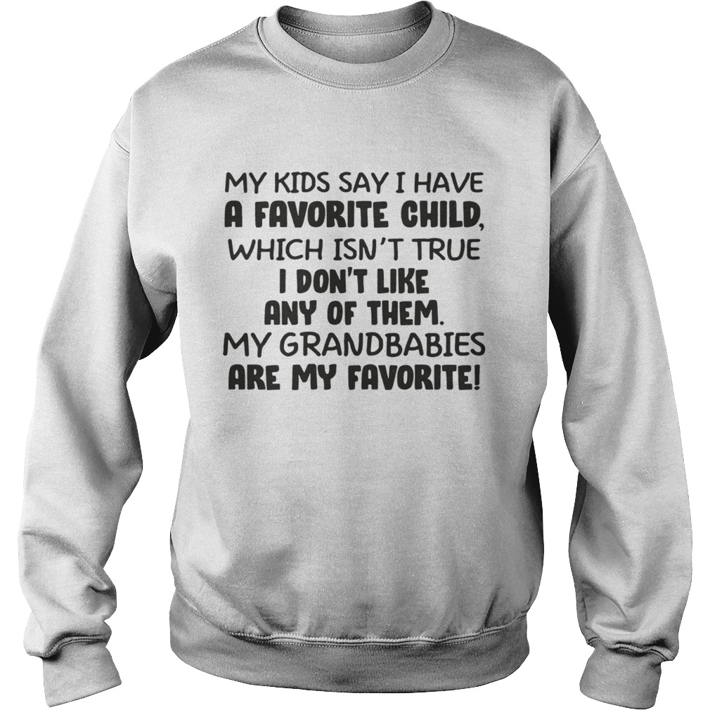 My kid say i have a favorite child which isnt true i dont like any of them Sweatshirt