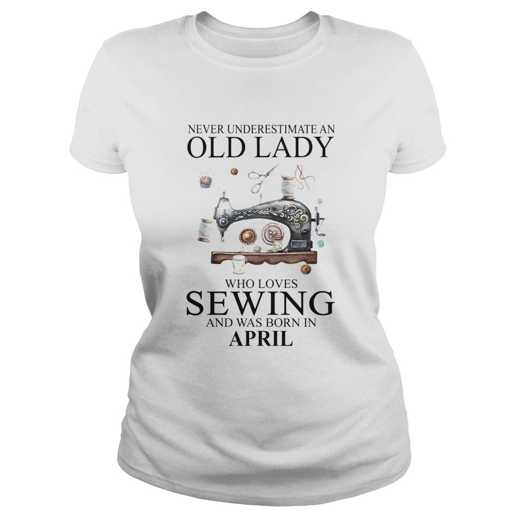 Never Underestimate An Old Lady Who Loves Sewing And Was Born In April Classic Ladies