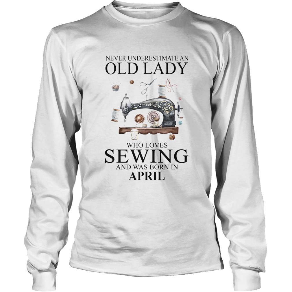 Never Underestimate An Old Lady Who Loves Sewing And Was Born In April LongSleeve