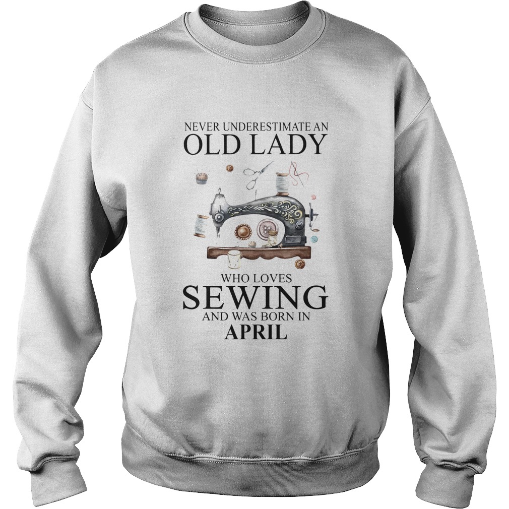 Never Underestimate An Old Lady Who Loves Sewing And Was Born In April Sweatshirt