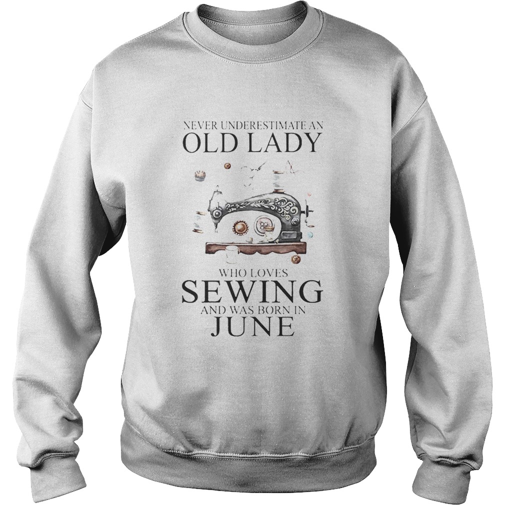 Never underestimate an old lady who loves sewing and was born in june Sweatshirt