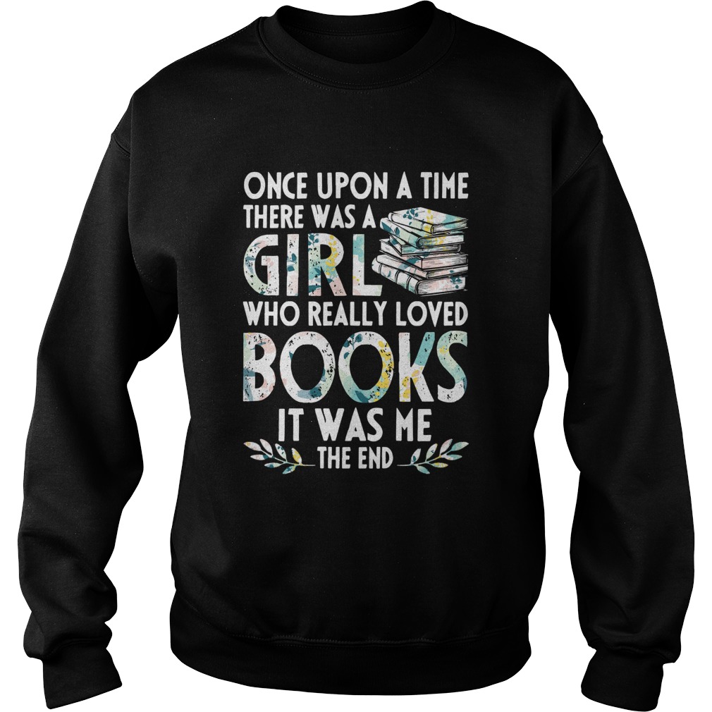 Once Upon A Time There Was A Girl Who REally Loved Books It Was Me The End Sweatshirt