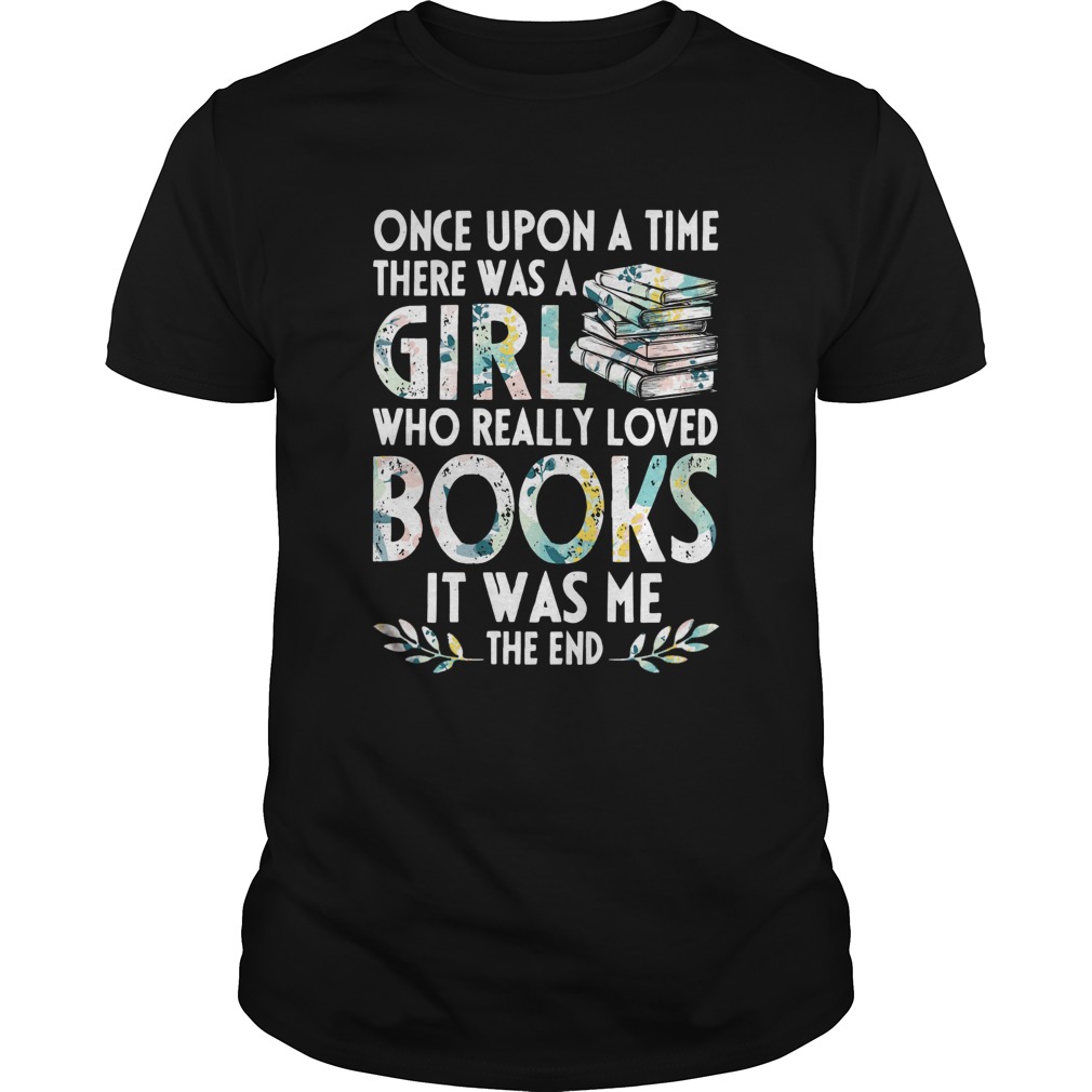 Once Upon A Time There Was A Girl Who REally Loved Books It Was Me The End Unisex