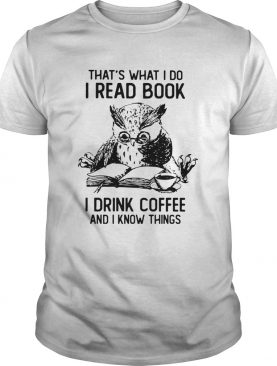 Owl Thats What I Do I Read Book I Drink Coffee And Knows Things shirt