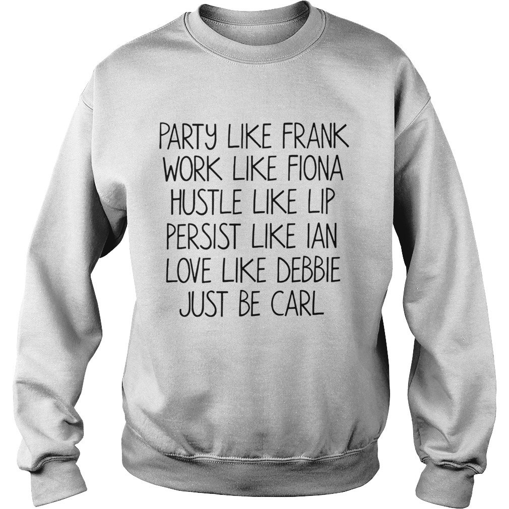 Party Like Frank Work Like Fiona Hustle Like Lip Persist Like Ian Love Like Debbie Just Be Carl shi Sweatshirt