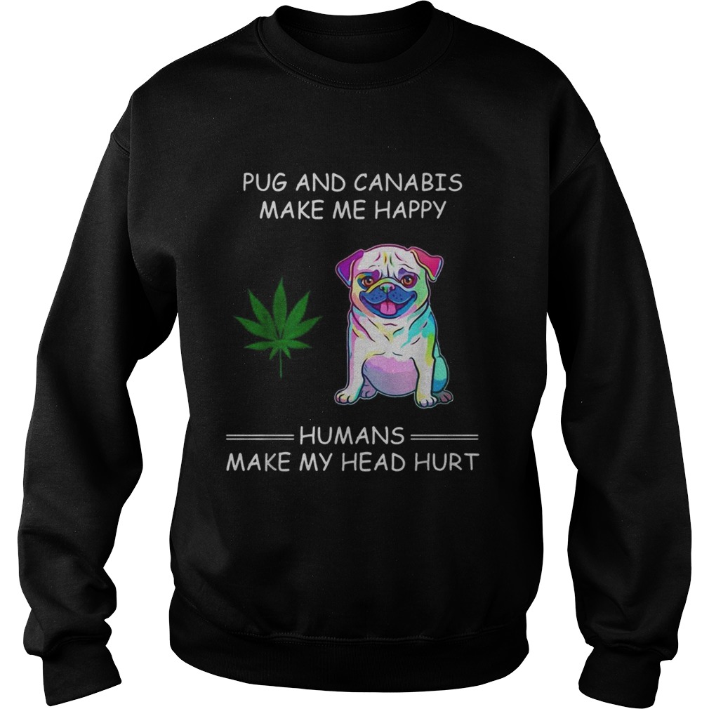 Pug and cannabis make me happy humans make my head hurt Sweatshirt