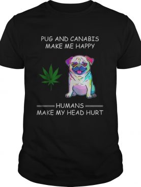 Pug and cannabis make me happy humans make my head hurt shirt