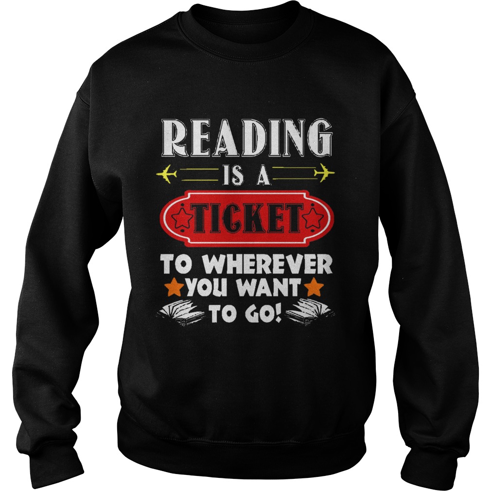 Reading is a Ticket to Wherever To Go Funny Book Sweatshirt