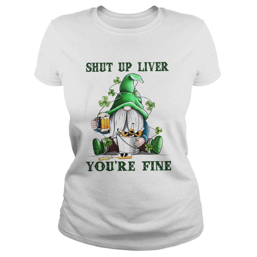 Shut Up Liver Youre Fine Gnomie Irish Beer St Patricks Day Classic Ladies