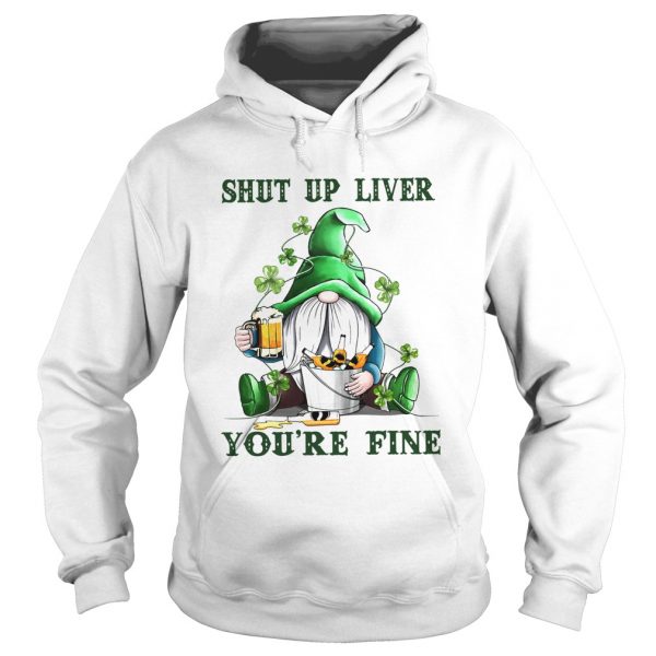 Shut Up Liver Youre Fine Gnomie Irish Beer St Patricks Day  Hoodie