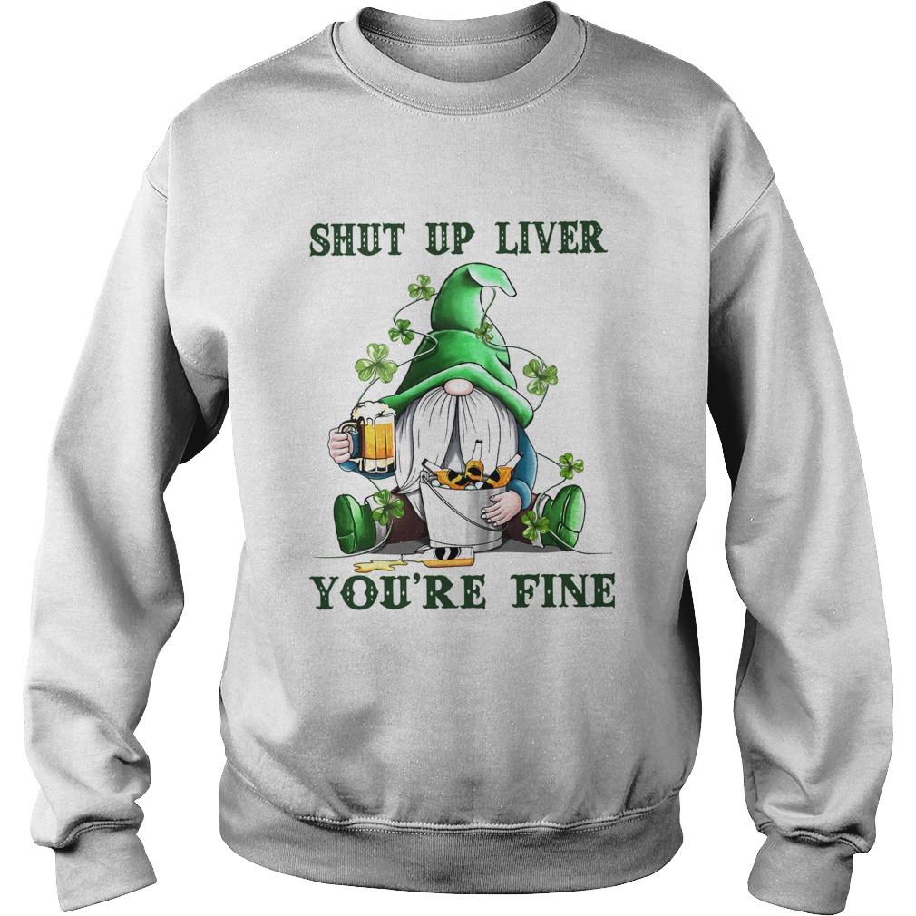 Shut Up Liver Youre Fine Gnomie Irish Beer St Patricks Day Sweatshirt