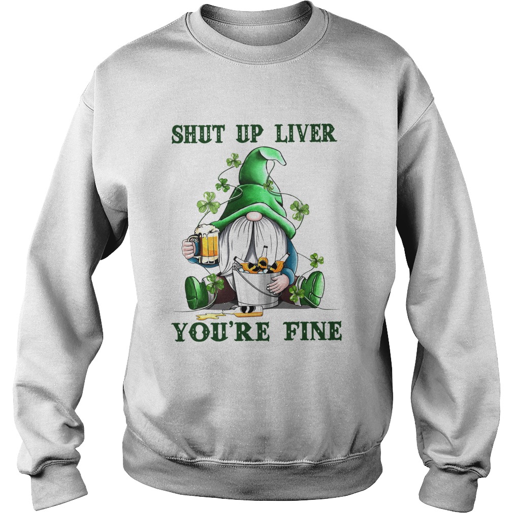 Shut Up Liver Youre Fine Gnomie Irish Beer St Patricks Day Sweatshirt