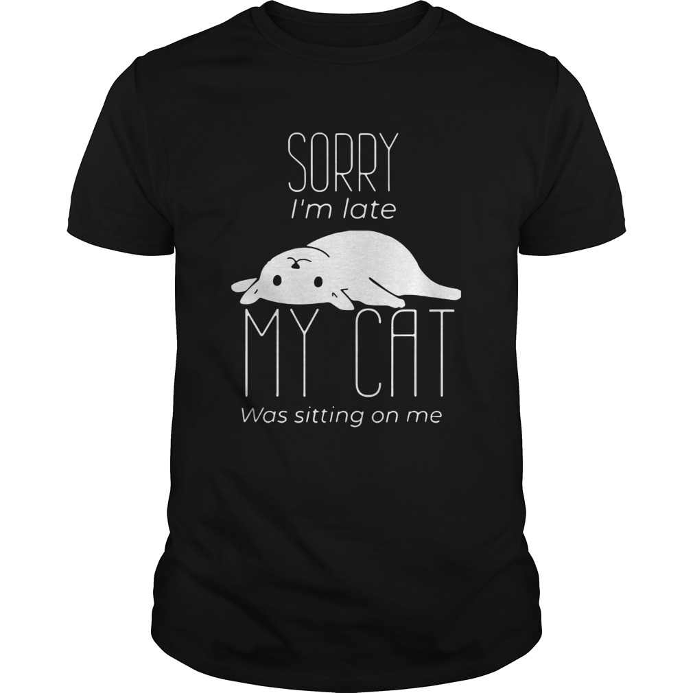 Sorry Im Late My Cat Was Sitting On Me shirt