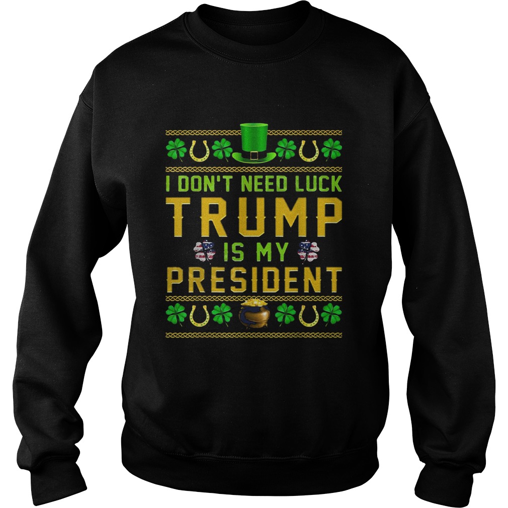 St Patricks Day I Dont Need Luck Trump Is My President Sweatshirt