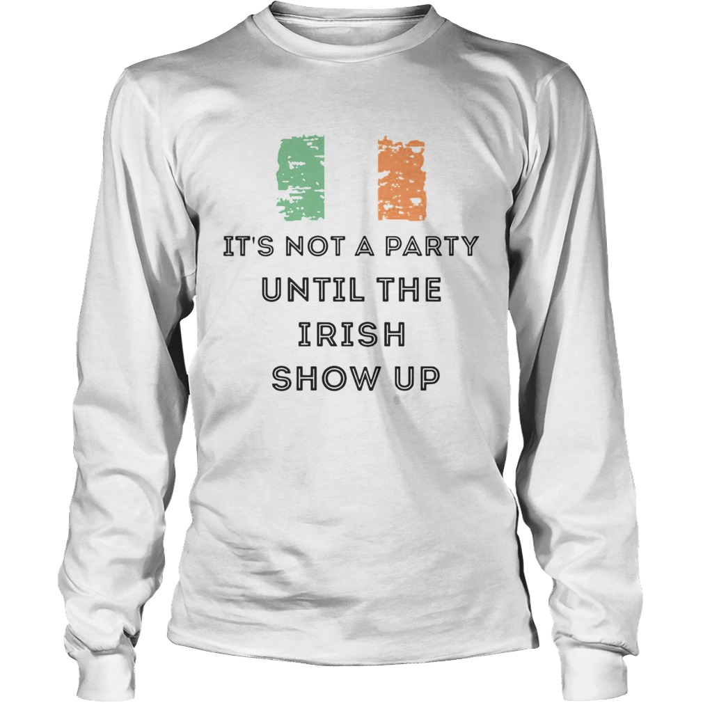 St Patricks Day Irish Its not a party until the Irish show up LongSleeve