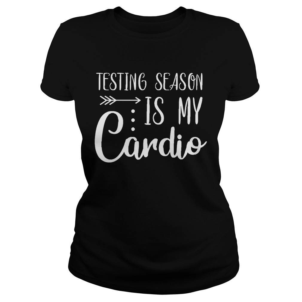 Testing Season Is My Cardio Funny Test Day Teacher Classic Ladies
