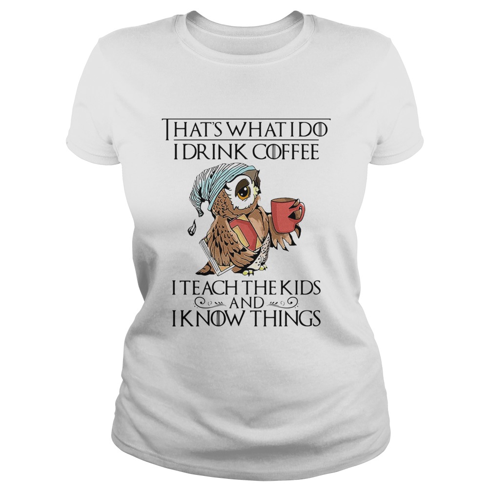 Thats what I do I drink coffee I teach the kids an I know things Classic Ladies