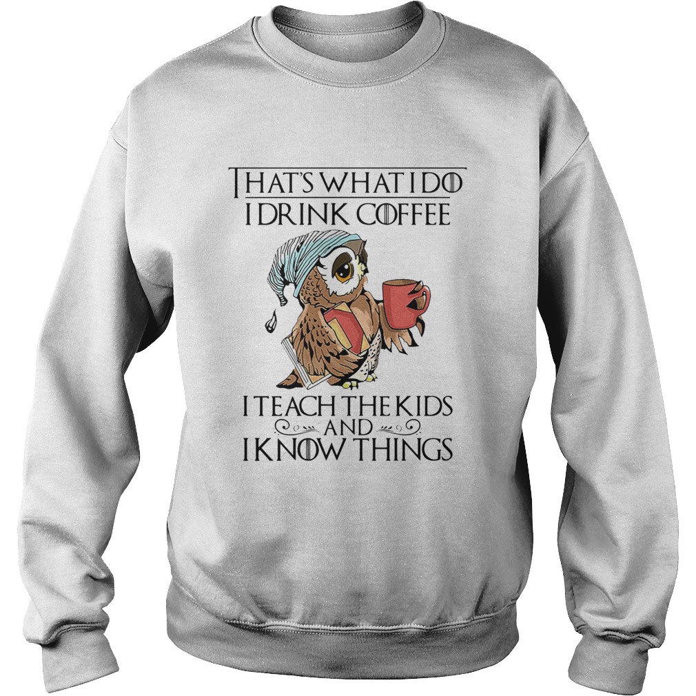 Thats what I do I drink coffee I teach the kids an I know things Sweatshirt