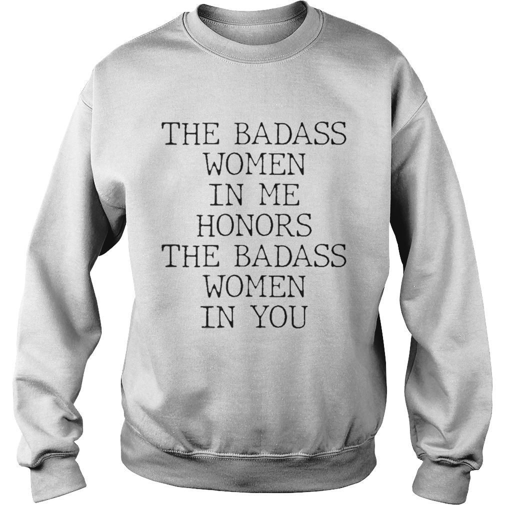 The Badass Women In Me Honors The Badass Women In You Sweatshirt