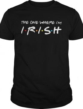 The One Where Im Irish shirt