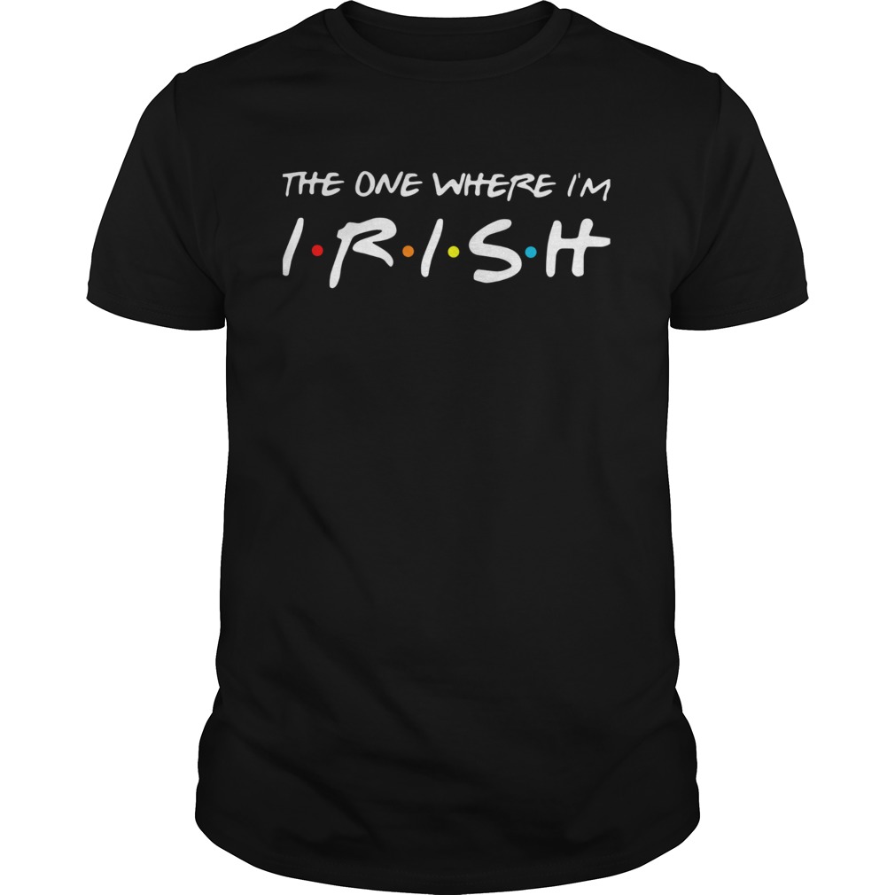 The One Where Im Irish shirt