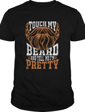 Touch My Beard And Tell Me Im Pretty Bearded shirt