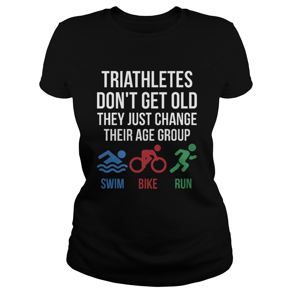Triathletes Dont Get Old They Just Change Their Age Group Swim Bike Run Classic Ladies