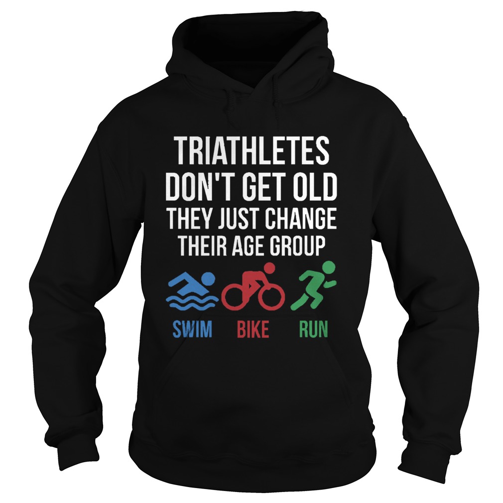 Triathletes Dont Get Old They Just Change Their Age Group Swim Bike Run Hoodie