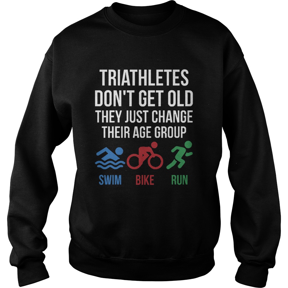 Triathletes Dont Get Old They Just Change Their Age Group Swim Bike Run Sweatshirt