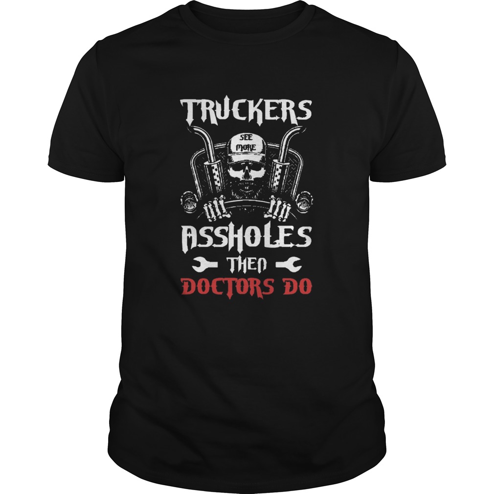 Truckers See More Assholes Than Doctors Do shirt