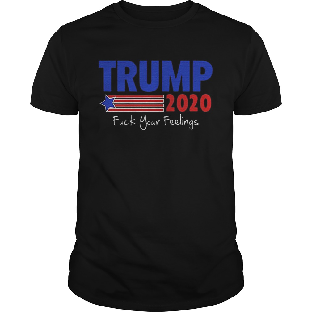 Trump 2020 Fuck Your Feelings shirt