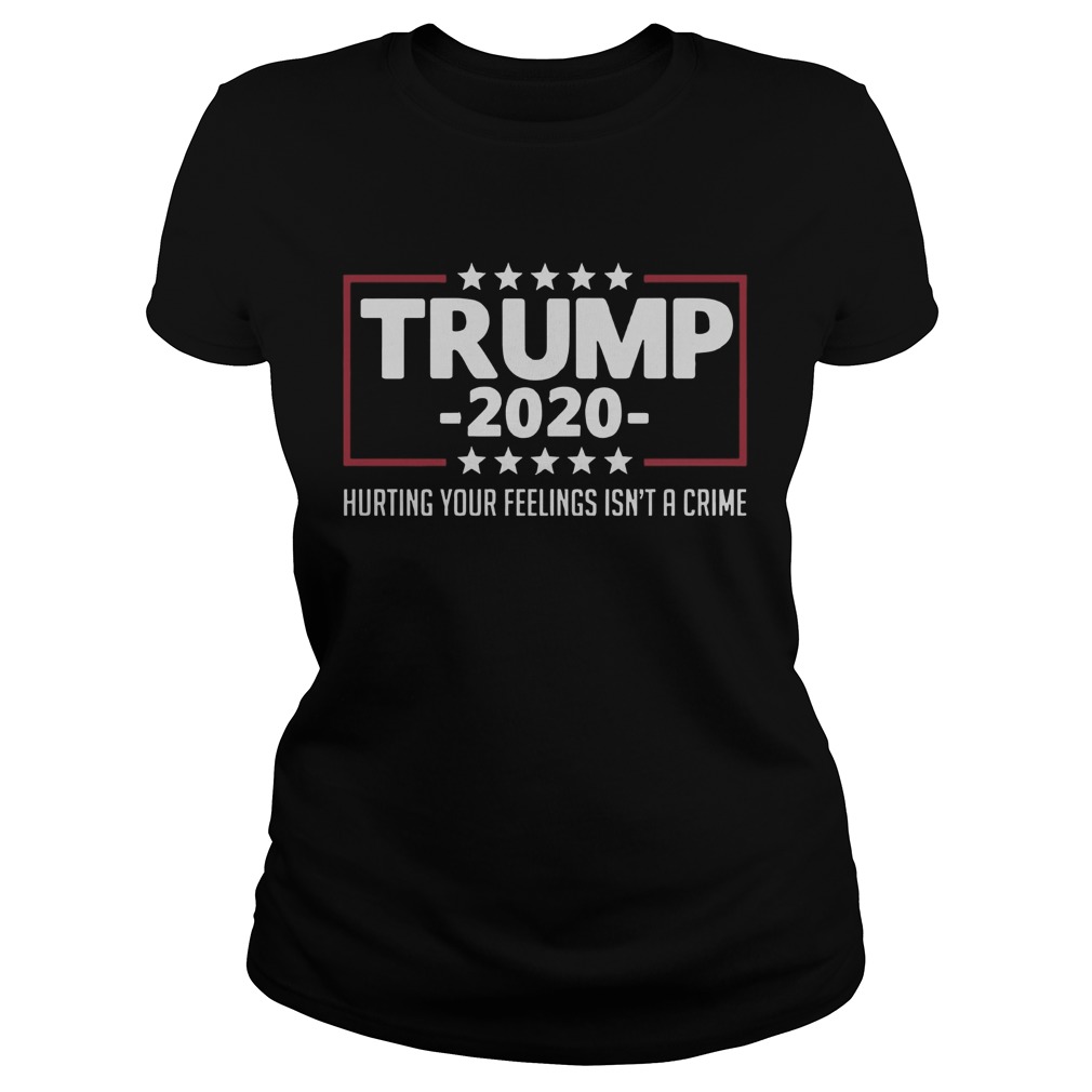 Trump 2020 Hurting Your Feelings Isnt A Crime Classic Ladies
