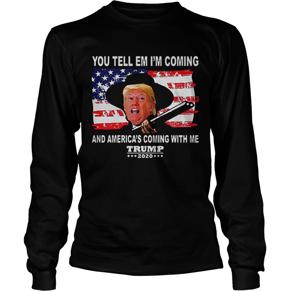 Trump You Tell Em Im Coming And Americas Coming With Me 2020 LongSleeve
