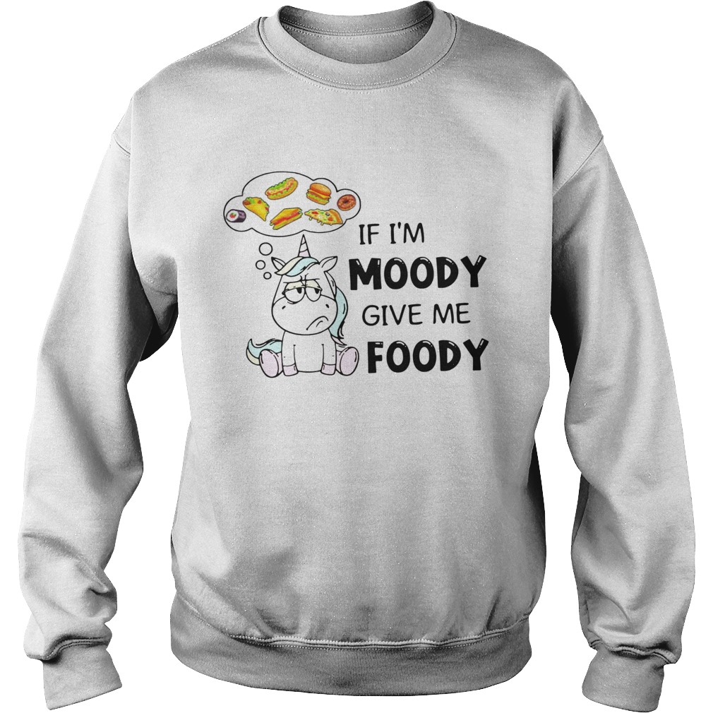 Unicorn If Im Moody Give Me Foody Sweatshirt