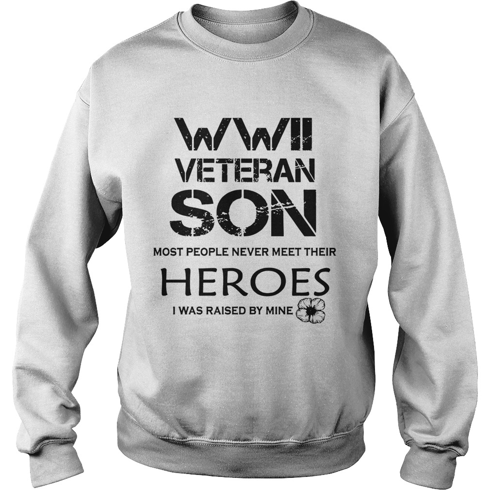 Wwii Veteran Son Most People Never Meet Their Heroes I Was Raised By Mine Sweatshirt