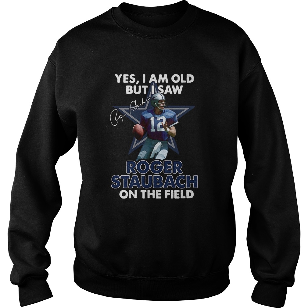 Yes I Am Old But I Was Roger Staubach In The Field Sweatshirt