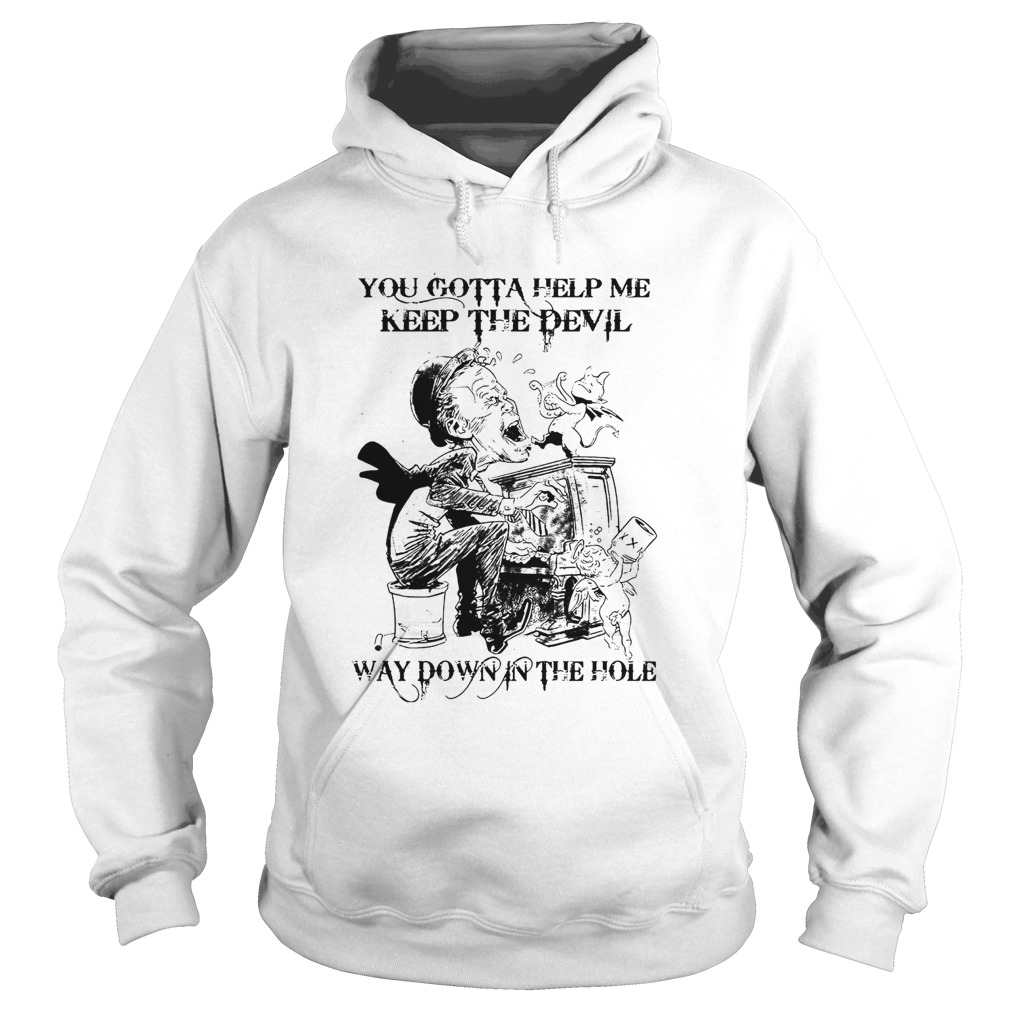 You Gotta Help Me Keep The Devil Way Down In The Hole Hoodie