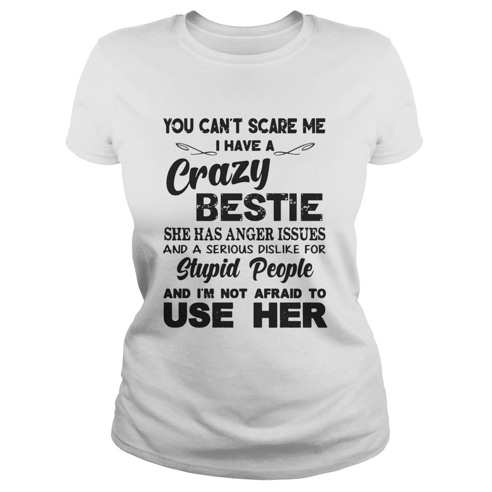 You cant scare me I have a crazy bestie stupid people use her Classic Ladies