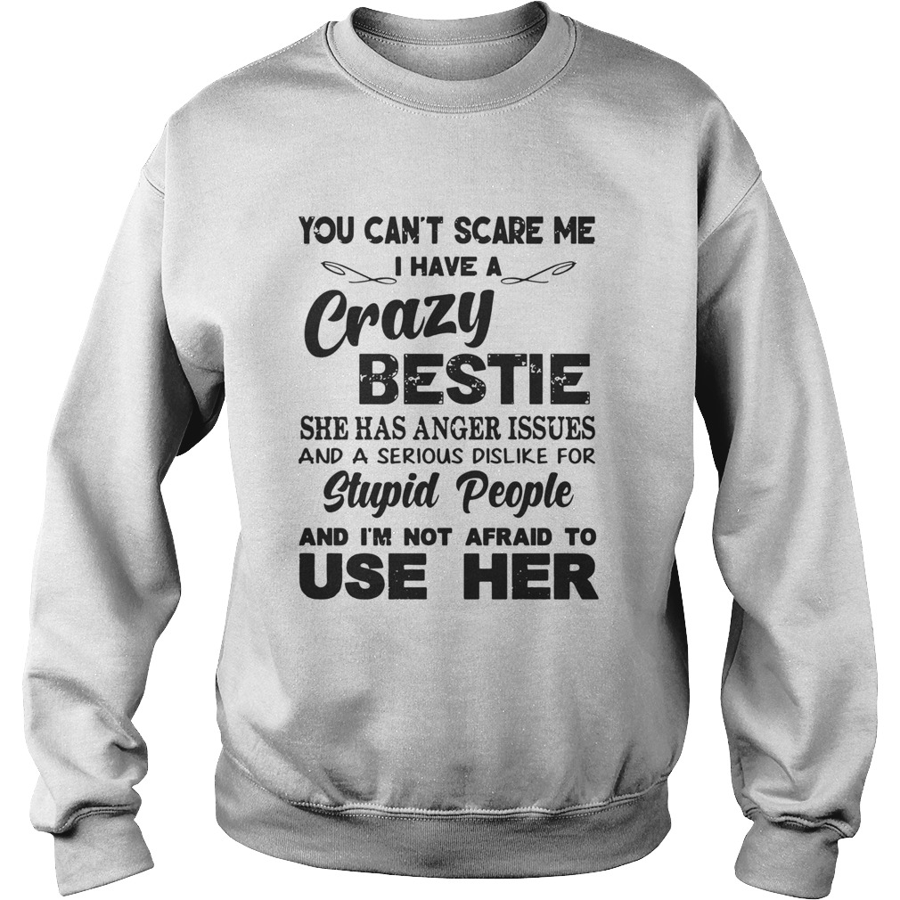 You cant scare me I have a crazy bestie stupid people use her Sweatshirt