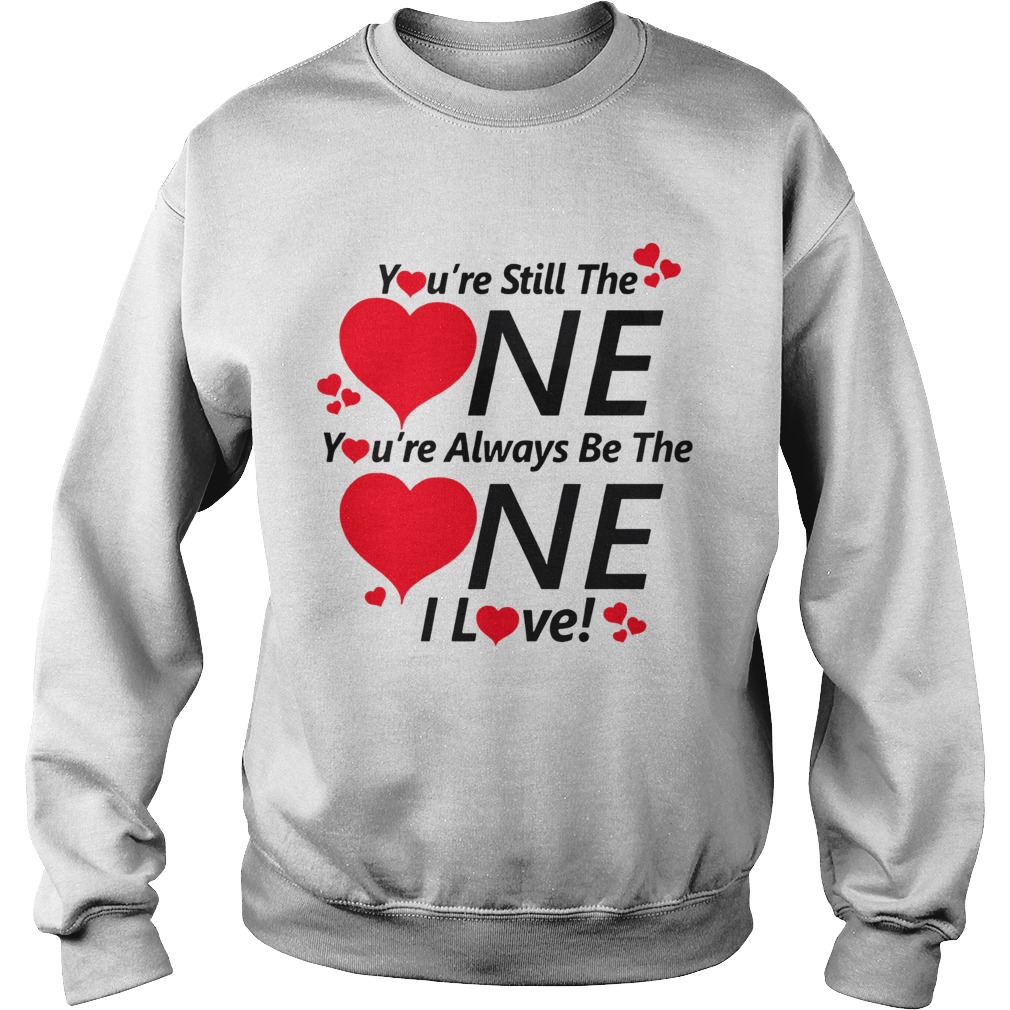 Youre still the one youre always be the one I love Sweatshirt