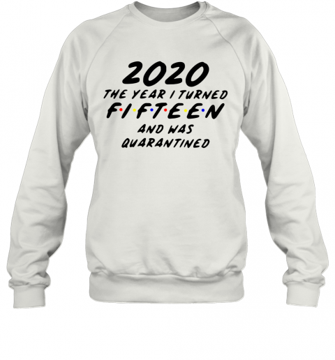 2020 The Year I Turned Fifteen And Was Quarantined T-Shirt Unisex Sweatshirt