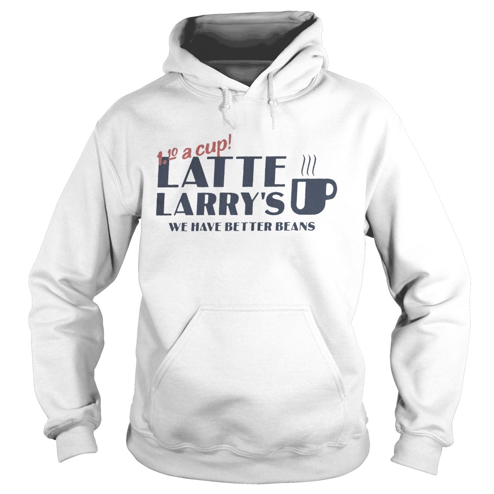 A Cup Latte Larrys We Have Better Beans Hoodie